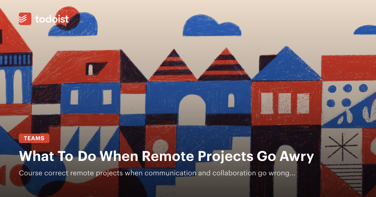 What To Do When Remote Projects Go Awry - Todoist Inspiration Hub